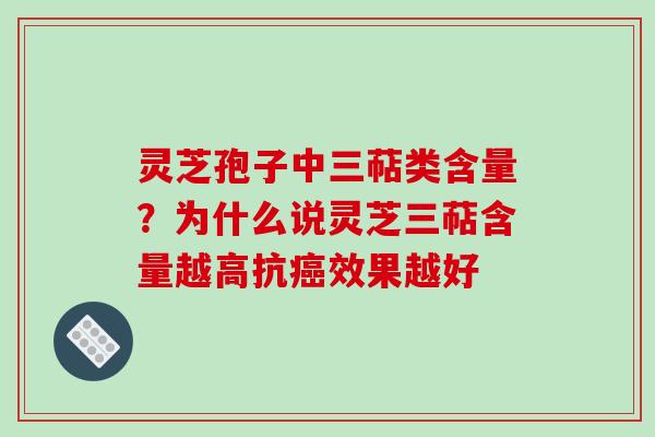 灵芝孢子中三萜类含量?为什么说灵芝三萜含量越高抗效果越好 灵芝孢子中三萜类含量?为什么说灵芝三萜含量越高抗效果越好