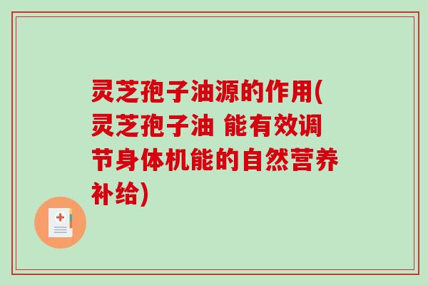 灵芝孢子油源的作用(灵芝孢子油 能有效调节身体机能的自然营养补给)