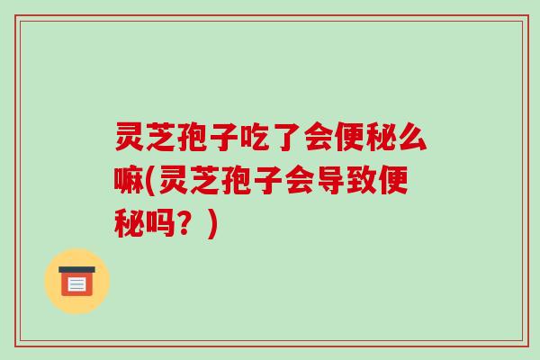灵芝孢子吃了会么嘛(灵芝孢子会导致吗?) 灵芝孢子吃了会么嘛(灵芝孢子会导致吗?)