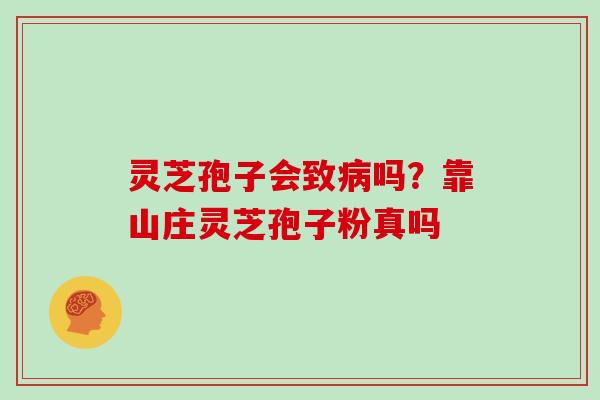 灵芝孢子会致吗？靠山庄灵芝孢子粉真吗