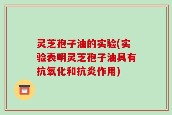 灵芝孢子油的实验(实验表明灵芝孢子油具有和作用) 灵芝孢子油的实验(实验表明灵芝孢子油具有和作用)
