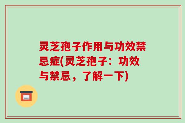 灵芝孢子作用与功效禁忌症(灵芝孢子:功效与禁忌,了解一下) 灵芝孢子作用与功效禁忌症(灵芝孢子:功效与禁忌,了解一下)