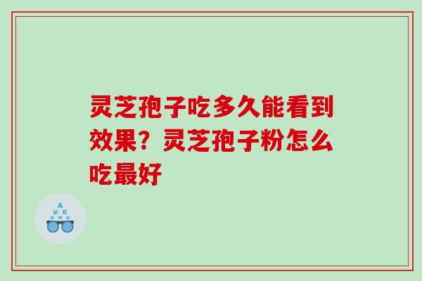 灵芝孢子吃多久能看到效果？灵芝孢子粉怎么吃好