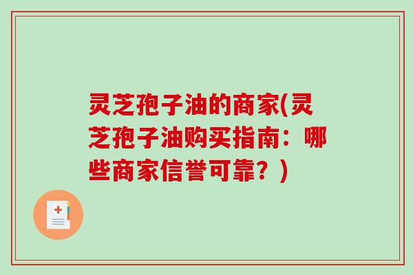 灵芝孢子油的商家(灵芝孢子油购买指南：哪些商家信誉可靠？)