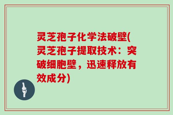 灵芝孢子化学法破壁(灵芝孢子提取技术：突破细胞壁，迅速释放有效成分)