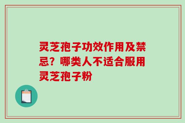 灵芝孢子功效作用及禁忌?哪类人不适合服用灵芝孢子粉 灵芝孢子功效作用及禁忌?哪类人不适合服用灵芝孢子粉