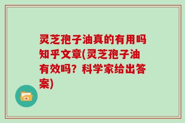 灵芝孢子油真的有用吗知乎文章(灵芝孢子油有效吗？科学家给出答案)