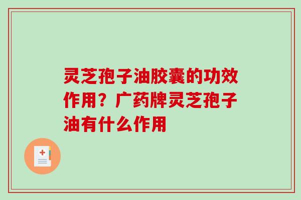 灵芝孢子油胶囊的功效作用?广药牌灵芝孢子油有什么作用 灵芝孢子油胶囊的功效作用?广药牌灵芝孢子油有什么作用