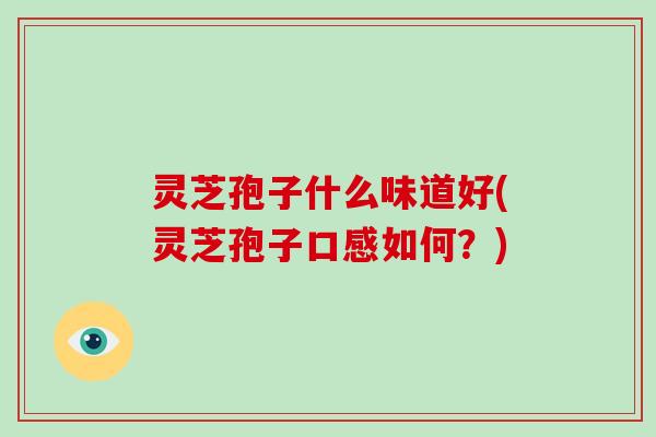 灵芝孢子什么味道好(灵芝孢子口感如何？)