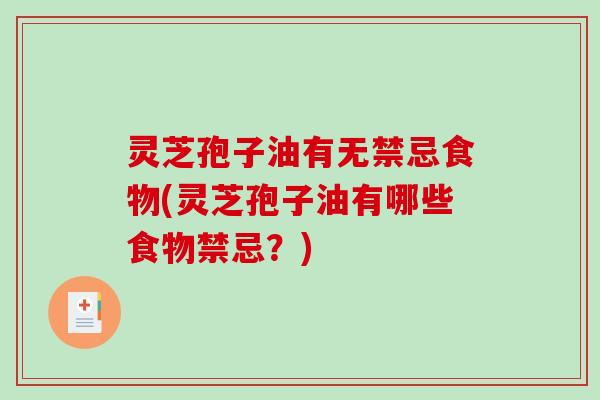 灵芝孢子油有无禁忌食物(灵芝孢子油有哪些食物禁忌？)