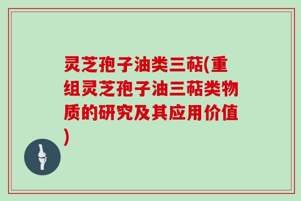 灵芝孢子油类三萜(重组灵芝孢子油三萜类物质的研究及其应用价值)