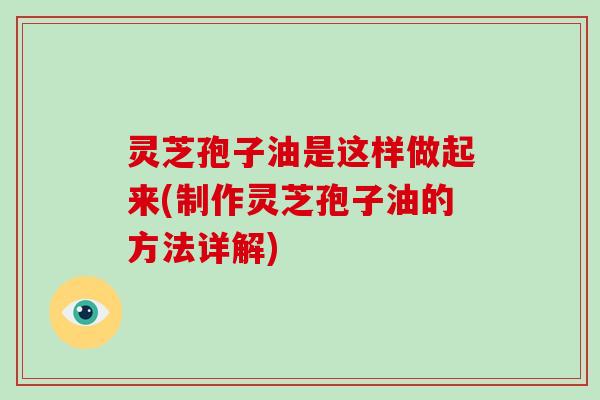 灵芝孢子油是这样做起来(制作灵芝孢子油的方法详解) 灵芝孢子油是这样做起来(制作灵芝孢子油的方法详解)