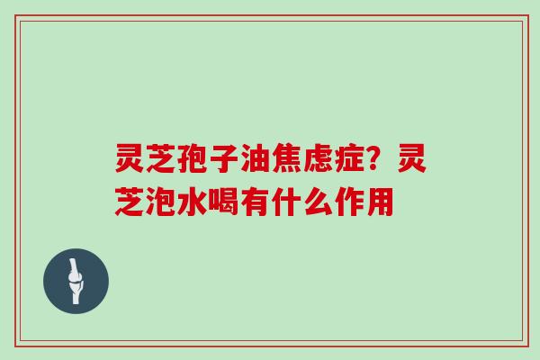 灵芝孢子油症？灵芝泡水喝有什么作用