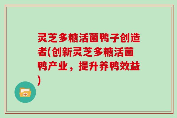 灵芝多糖活菌鸭子创造者(创新灵芝多糖活菌鸭产业，提升养鸭效益)