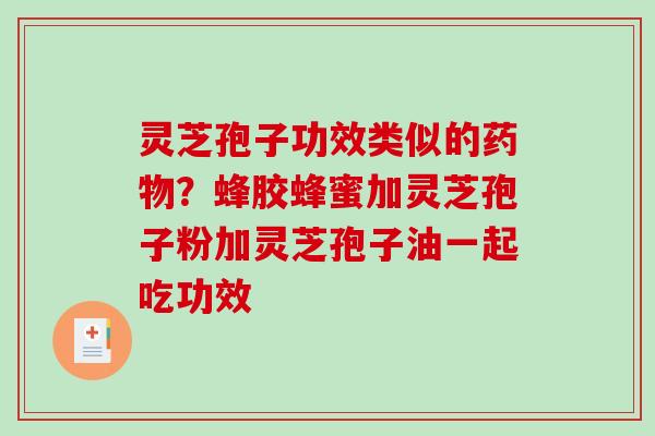 灵芝孢子功效类似的？蜂胶蜂蜜加灵芝孢子粉加灵芝孢子油一起吃功效