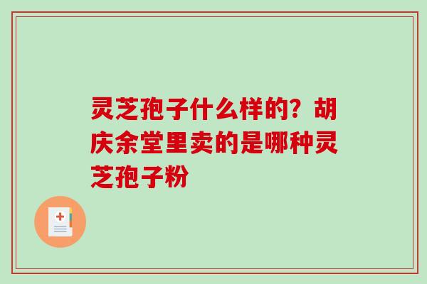 灵芝孢子什么样的？胡庆余堂里卖的是哪种灵芝孢子粉