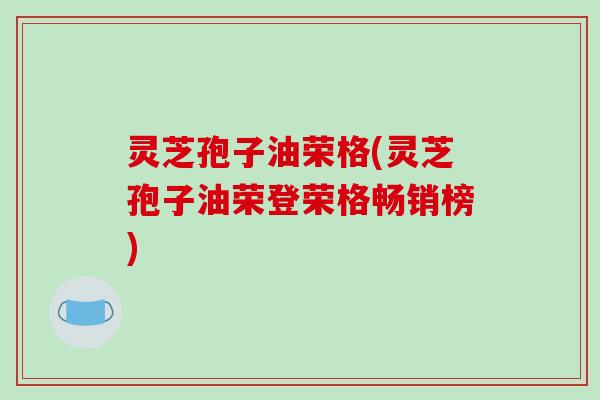 灵芝孢子油荣格(灵芝孢子油荣登荣格畅销榜)