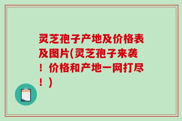 灵芝孢子产地及价格表及图片(灵芝孢子来袭！价格和产地一网打尽！)