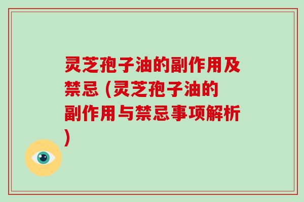 灵芝孢子油的副作用及禁忌 (灵芝孢子油的副作用与禁忌事项解析)