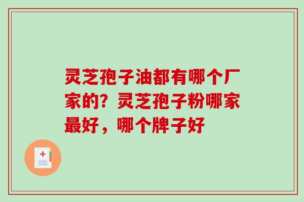 灵芝孢子油都有哪个厂家的？灵芝孢子粉哪家好，哪个牌子好