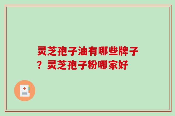 灵芝孢子油有哪些牌子？灵芝孢子粉哪家好