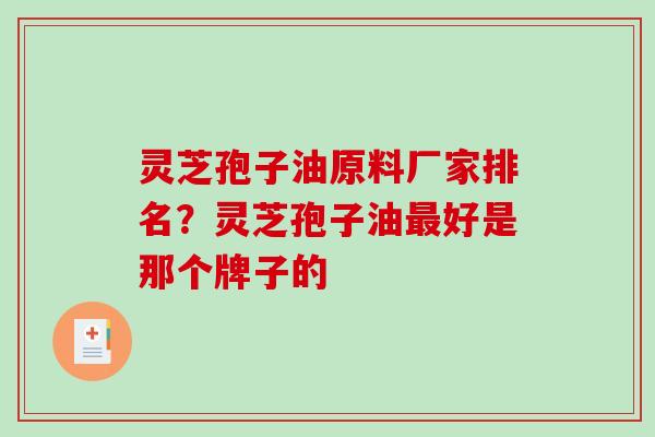 灵芝孢子油原料厂家排名？灵芝孢子油好是那个牌子的