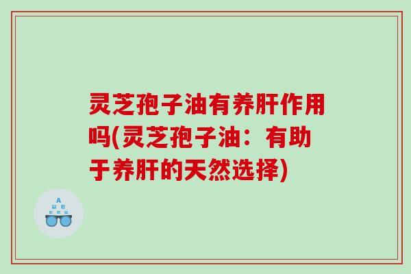 灵芝孢子油有养作用吗(灵芝孢子油：有助于养的天然选择)