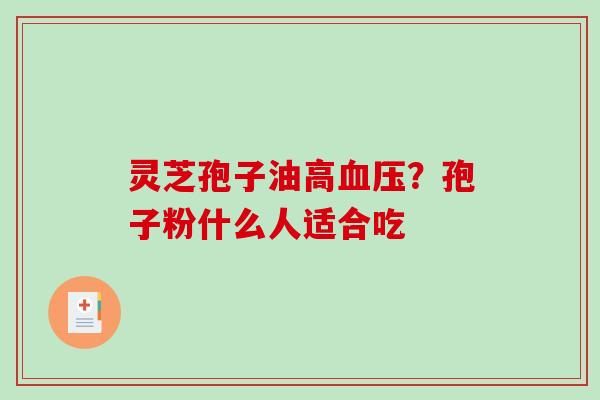 灵芝孢子油高？孢子粉什么人适合吃