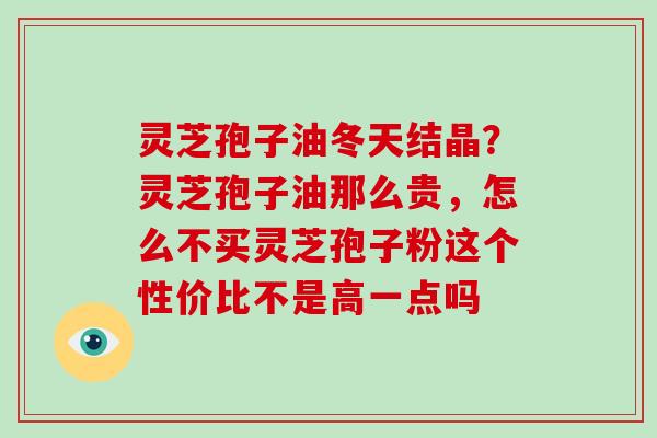 灵芝孢子油冬天结晶？灵芝孢子油那么贵，怎么不买灵芝孢子粉这个性价比不是高一点吗