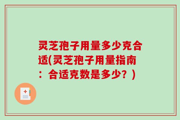 灵芝孢子用量多少克合适(灵芝孢子用量指南：合适克数是多少？)
