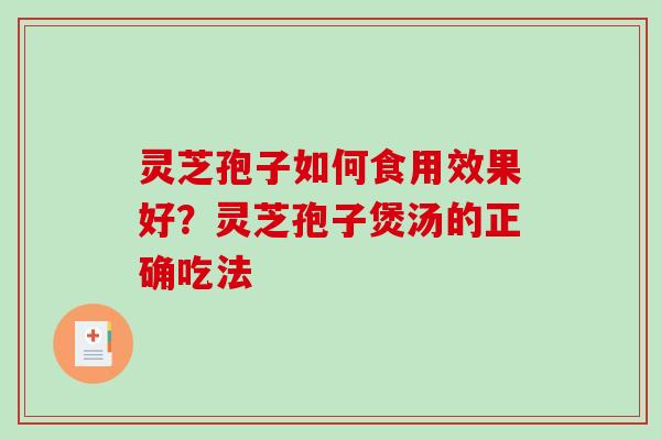 灵芝孢子如何食用效果好？灵芝孢子煲汤的正确吃法