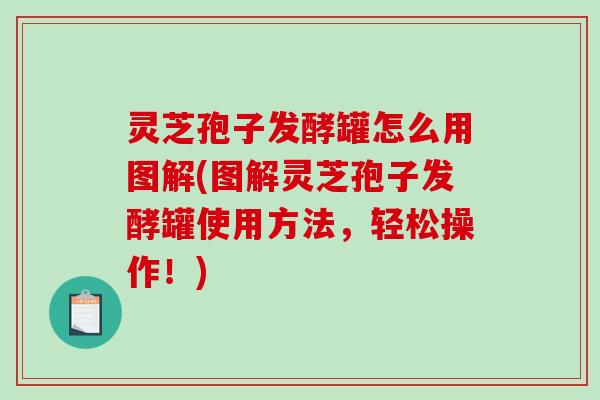 灵芝孢子发酵罐怎么用图解(图解灵芝孢子发酵罐使用方法，轻松操作！)