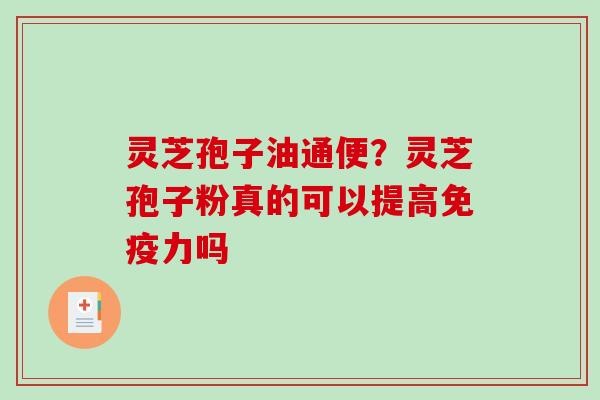 灵芝孢子油通便？灵芝孢子粉真的可以提高免疫力吗