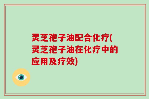 灵芝孢子油配合(灵芝孢子油在中的应用及疗效) 灵芝孢子油配合(灵芝孢子油在中的应用及疗效)