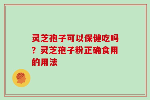 灵芝孢子可以保健吃吗？灵芝孢子粉正确食用的用法