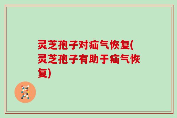 灵芝孢子对疝气恢复(灵芝孢子有助于疝气恢复) 灵芝孢子对疝气恢复(灵芝孢子有助于疝气恢复)