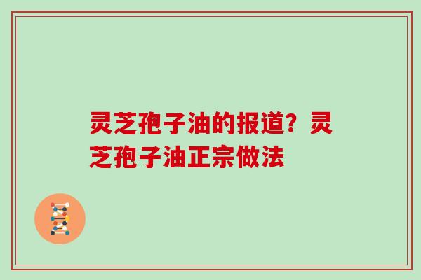 灵芝孢子油的报道？灵芝孢子油正宗做法