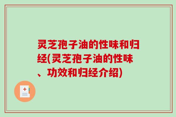 灵芝孢子油的性味和归经(灵芝孢子油的性味、功效和归经介绍)