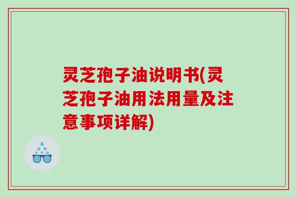 灵芝孢子油说明书(灵芝孢子油用法用量及注意事项详解)