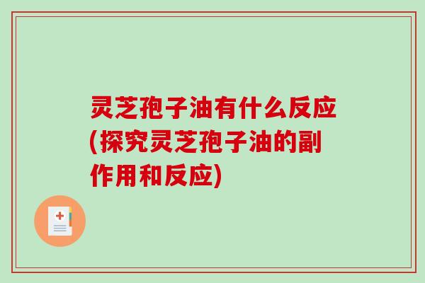 灵芝孢子油有什么反应(探究灵芝孢子油的副作用和反应) 灵芝孢子油有什么反应(探究灵芝孢子油的副作用和反应)