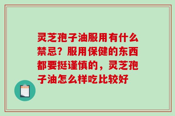 灵芝孢子油服用有什么禁忌？服用保健的东西都要挺谨慎的，灵芝孢子油怎么样吃比较好