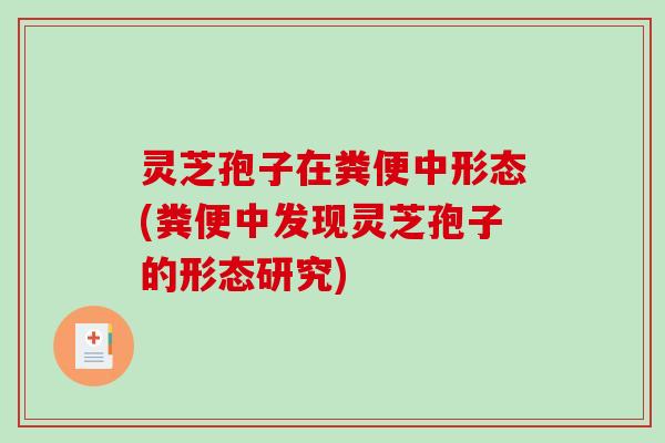 灵芝孢子在粪便中形态(粪便中发现灵芝孢子的形态研究) 灵芝孢子在粪便中形态(粪便中发现灵芝孢子的形态研究)
