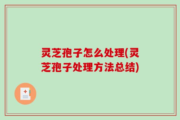 灵芝孢子怎么处理(灵芝孢子处理方法总结) 灵芝孢子怎么处理(灵芝孢子处理方法总结)