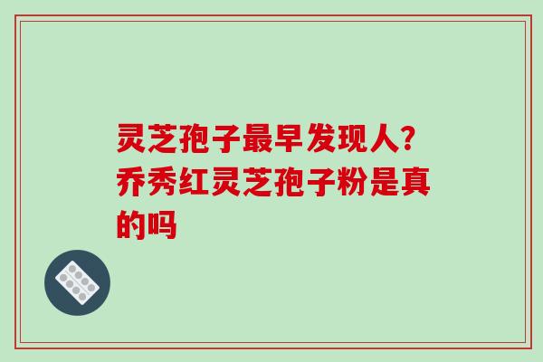 灵芝孢子早发现人?乔秀红灵芝孢子粉是真的吗 灵芝孢子早发现人?乔秀红灵芝孢子粉是真的吗
