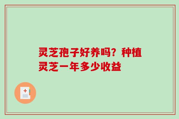 灵芝孢子好养吗？种植灵芝一年多少收益