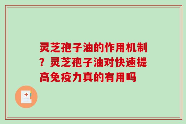 灵芝孢子油的作用机制？灵芝孢子油对快速提高免疫力真的有用吗