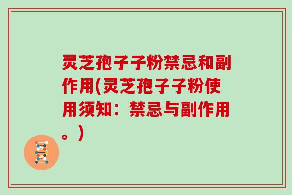 灵芝孢子子粉禁忌和副作用(灵芝孢子子粉使用须知：禁忌与副作用。)