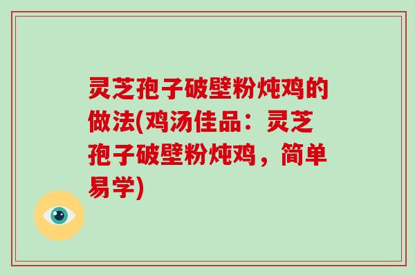 灵芝孢子破壁粉炖鸡的做法(鸡汤佳品：灵芝孢子破壁粉炖鸡，简单易学)
