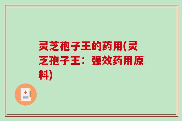 灵芝孢子王的药用(灵芝孢子王：强效药用原料)