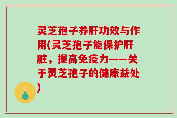 灵芝孢子养功效与作用(灵芝孢子能保护，提高免疫力——关于灵芝孢子的健康益处)